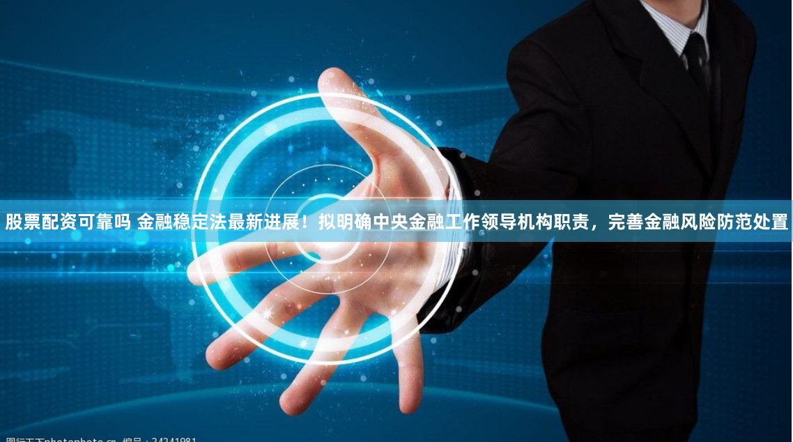 股票配资可靠吗 金融稳定法最新进展！拟明确中央金融工作领导机构职责，完善金融风险防范处置