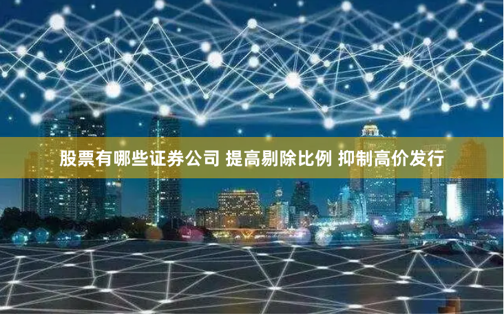 股票有哪些证券公司 提高剔除比例 抑制高价发行