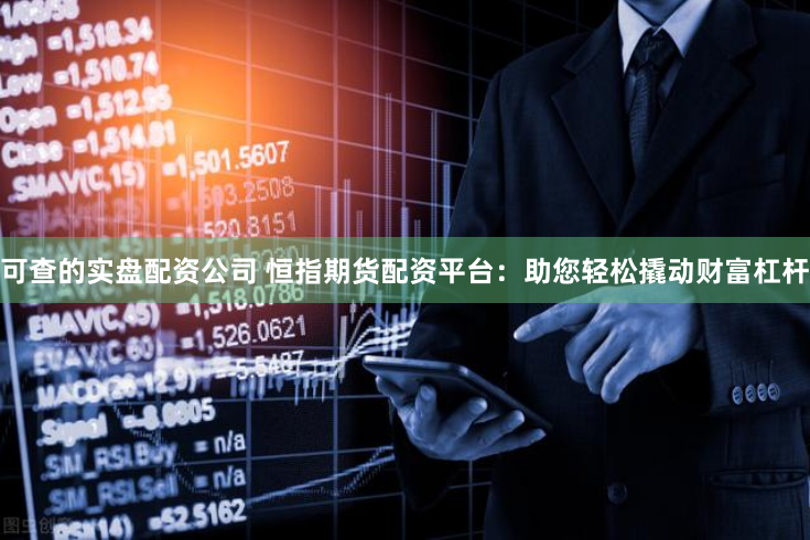 可查的实盘配资公司 恒指期货配资平台：助您轻松撬动财富杠杆
