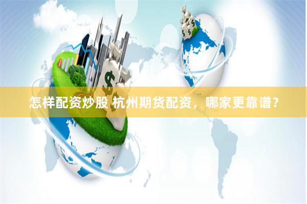 怎样配资炒股 杭州期货配资，哪家更靠谱？