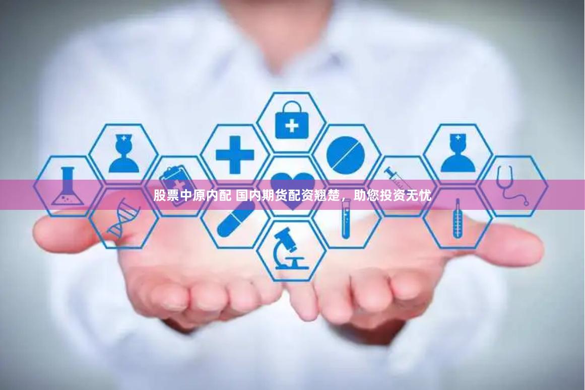 股票中原内配 国内期货配资翘楚，助您投资无忧