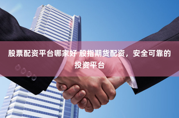 股票配资平台哪家好 股指期货配资，安全可靠的投资平台