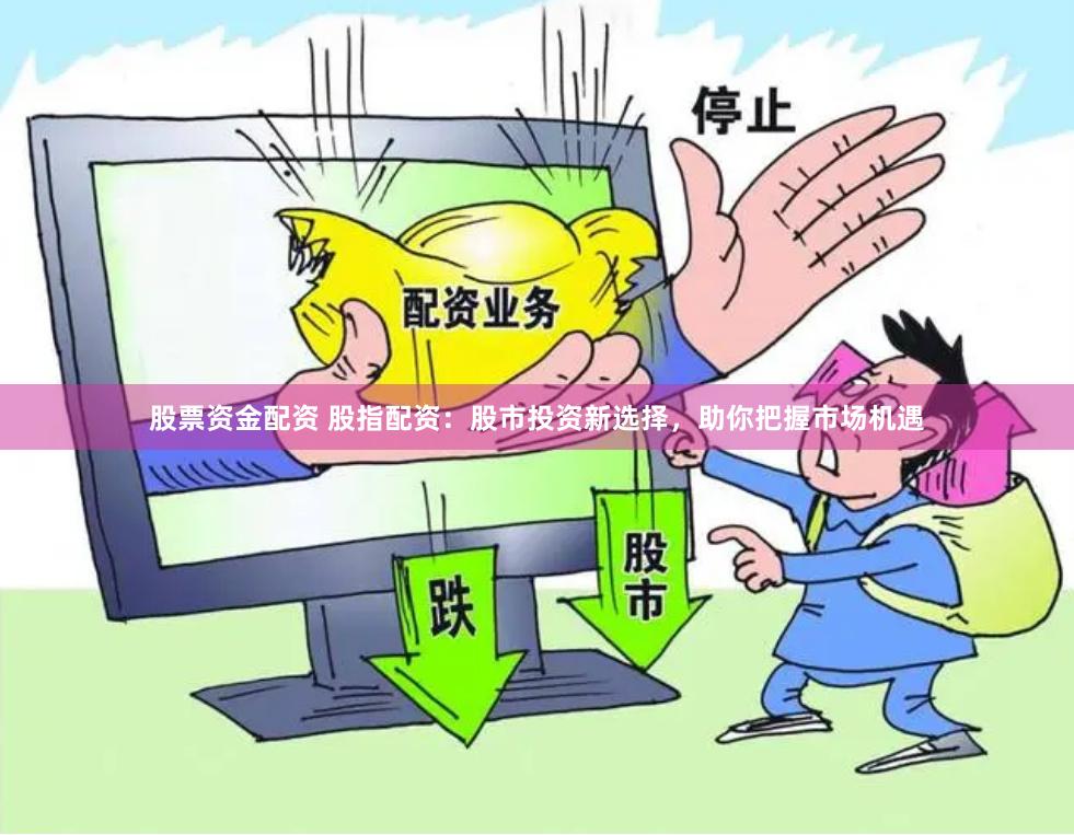 股票资金配资 股指配资：股市投资新选择，助你把握市场机遇