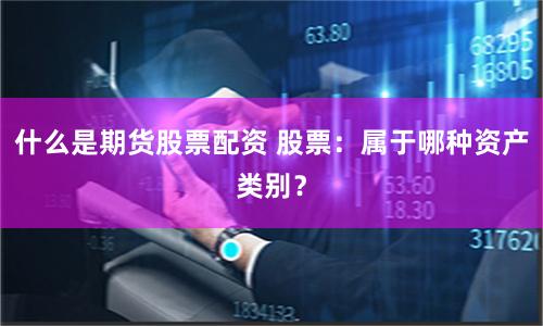 什么是期货股票配资 股票：属于哪种资产类别？