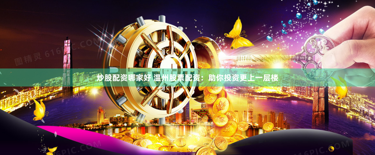 炒股配资哪家好 温州股票配资：助你投资更上一层楼