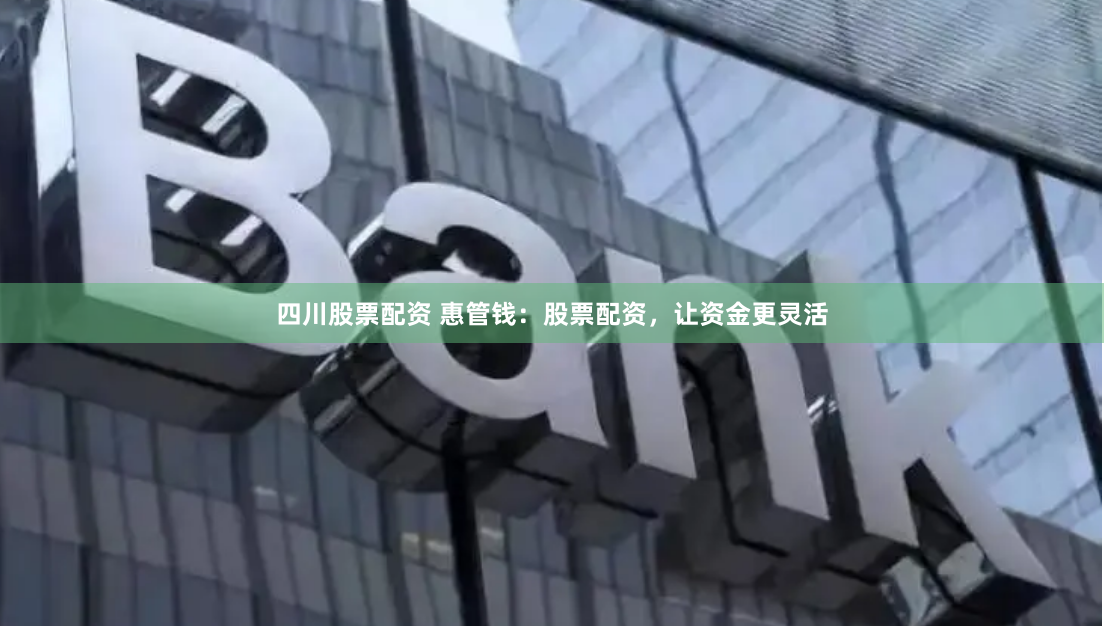 四川股票配资 惠管钱：股票配资，让资金更灵活