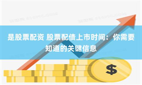 是股票配资 股票配债上市时间：你需要知道的关键信息