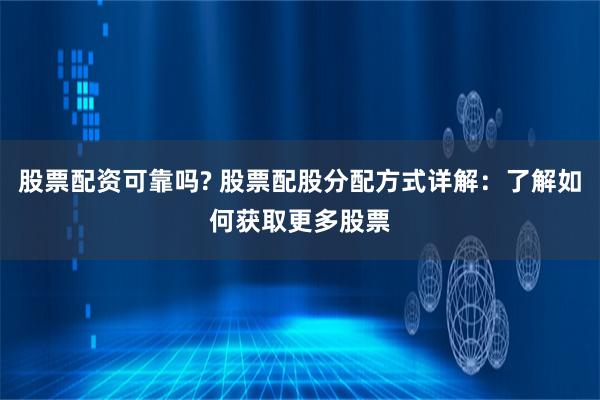 股票配资可靠吗? 股票配股分配方式详解：了解如何获取更多股票