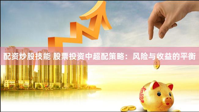 配资炒股技能 股票投资中超配策略：风险与收益的平衡
