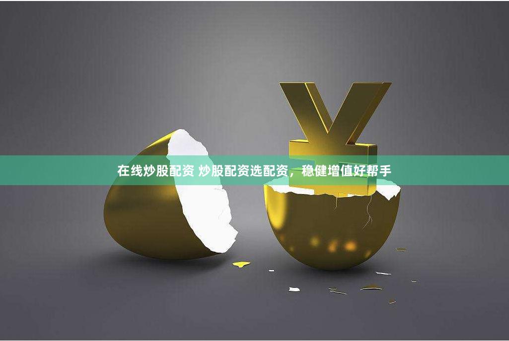 在线炒股配资 炒股配资选配资，稳健增值好帮手