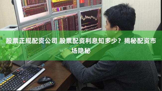 股票正规配资公司 股票配资利息知多少？揭秘配资市场隐秘