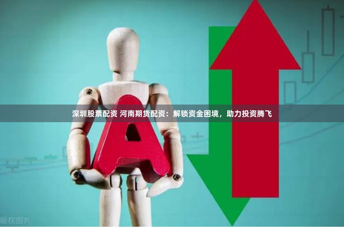 深圳股票配资 河南期货配资：解锁资金困境，助力投资腾飞