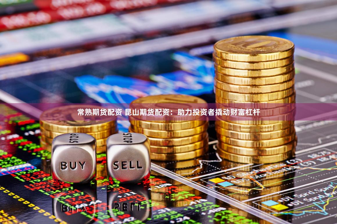 常熟期货配资 昆山期货配资：助力投资者撬动财富杠杆