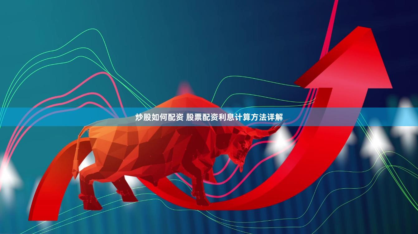 炒股如何配资 股票配资利息计算方法详解