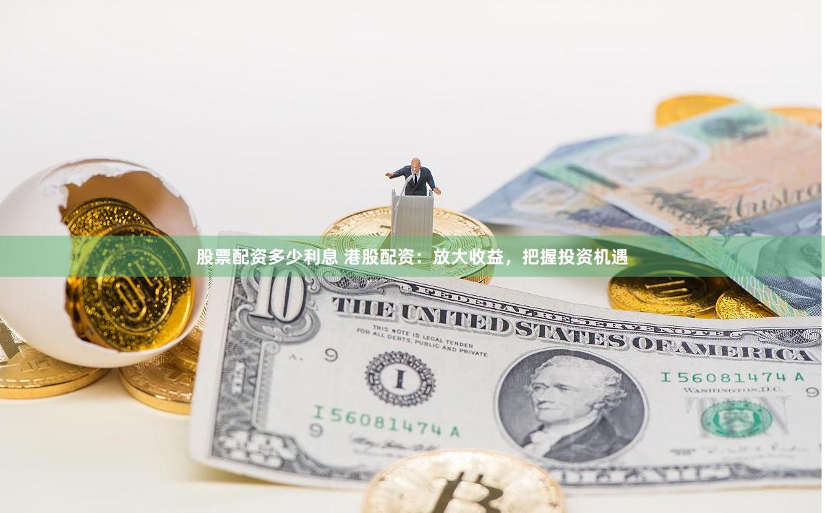 股票配资多少利息 港股配资：放大收益，把握投资机遇