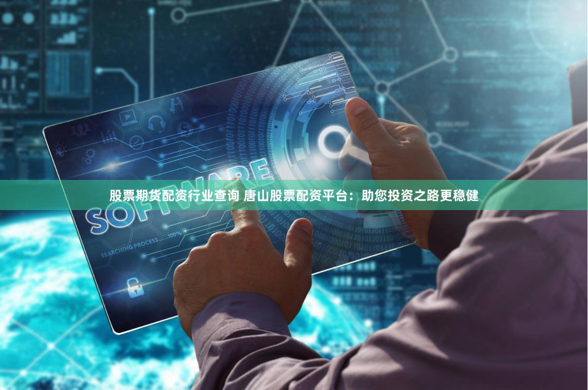 股票期货配资行业查询 唐山股票配资平台：助您投资之路更稳健
