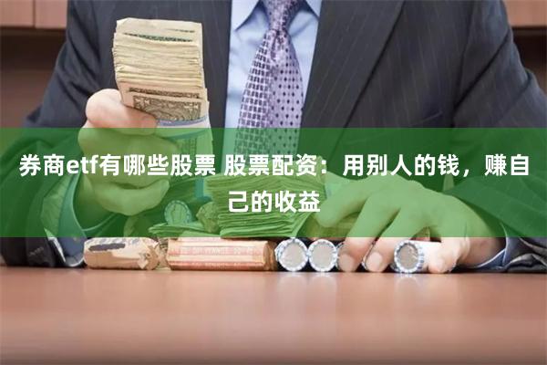 券商etf有哪些股票 股票配资：用别人的钱，赚自己的收益