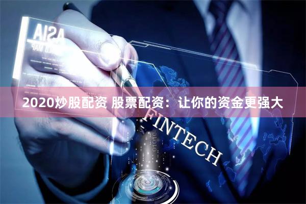 2020炒股配资 股票配资：让你的资金更强大