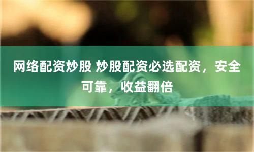 网络配资炒股 炒股配资必选配资，安全可靠，收益翻倍