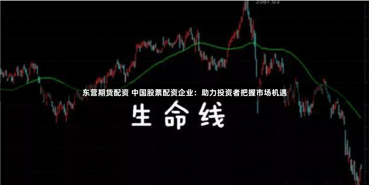 东营期货配资 中国股票配资企业：助力投资者把握市场机遇