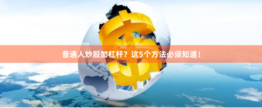 普通人炒股加杠杆？这5个方法必须知道！