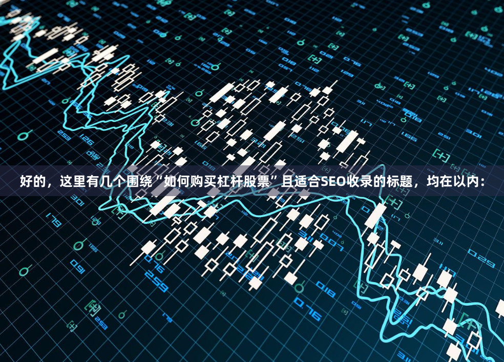 好的，这里有几个围绕“如何购买杠杆股票”且适合SEO收录的标题，均在以内：