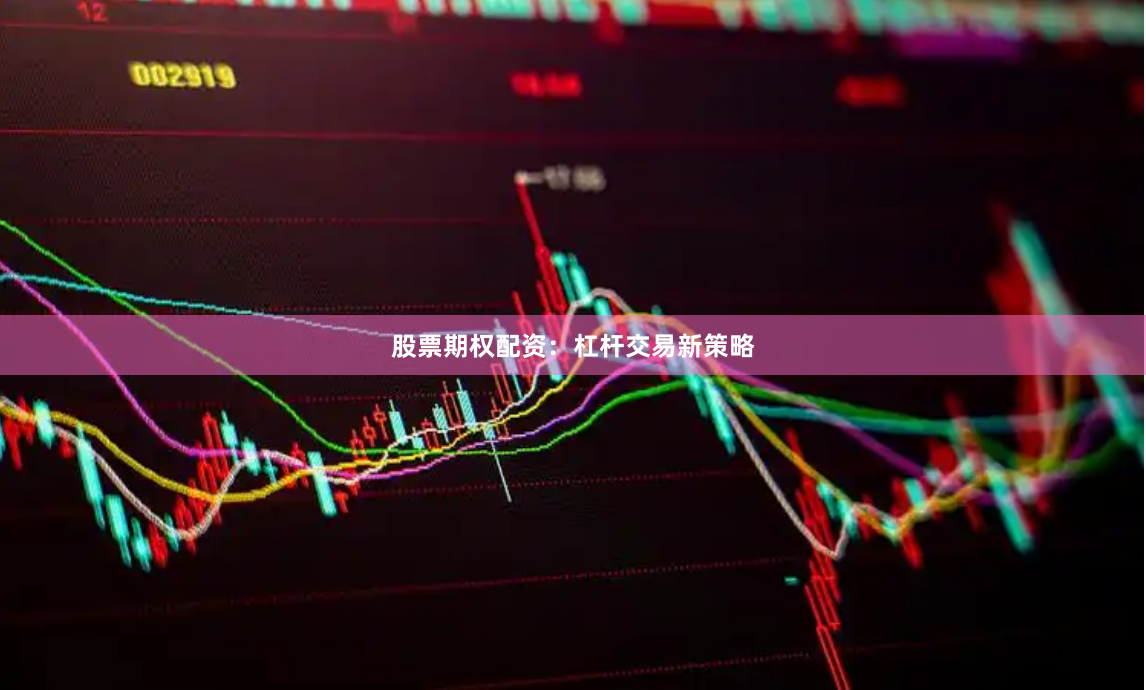 股票期权配资：杠杆交易新策略