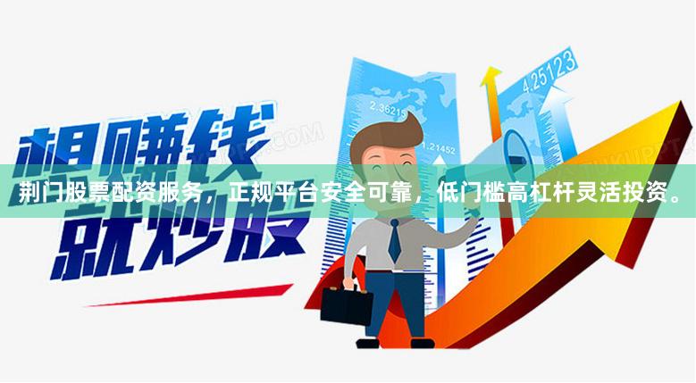 荆门股票配资服务，正规平台安全可靠，低门槛高杠杆灵活投资。