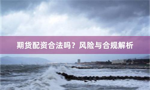期货配资合法吗？风险与合规解析