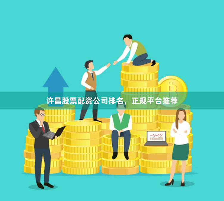 许昌股票配资公司排名，正规平台推荐