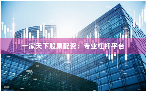 一家天下股票配资：专业杠杆平台
