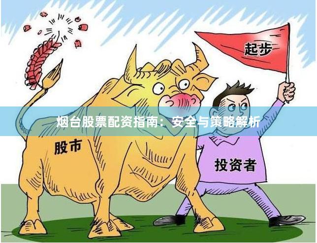 烟台股票配资指南：安全与策略解析
