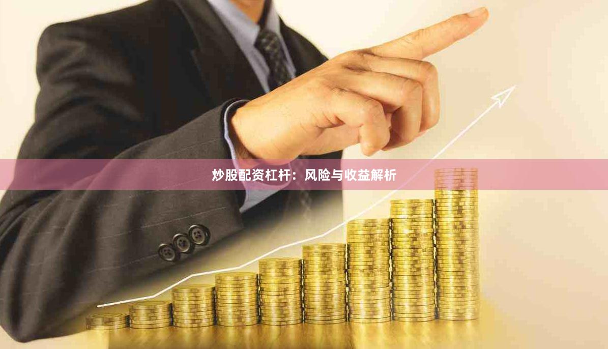 炒股配资杠杆：风险与收益解析