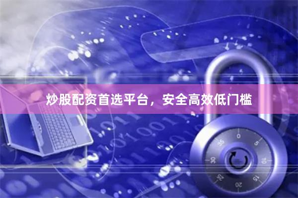 炒股配资首选平台,安全高效低门槛