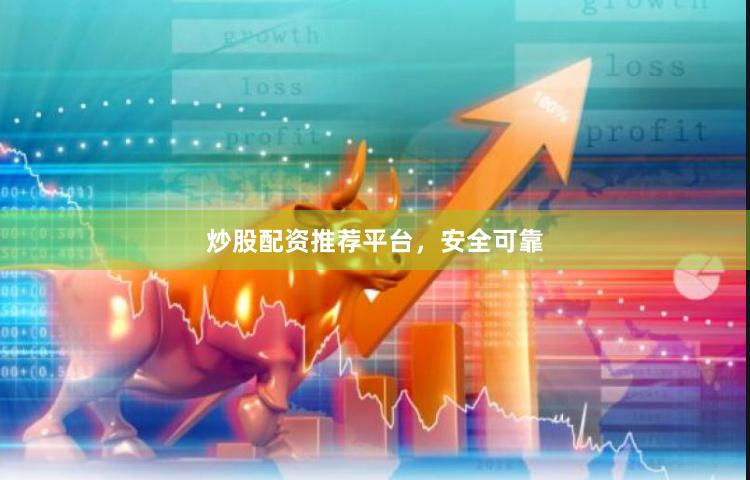 炒股配资推荐平台，安全可靠