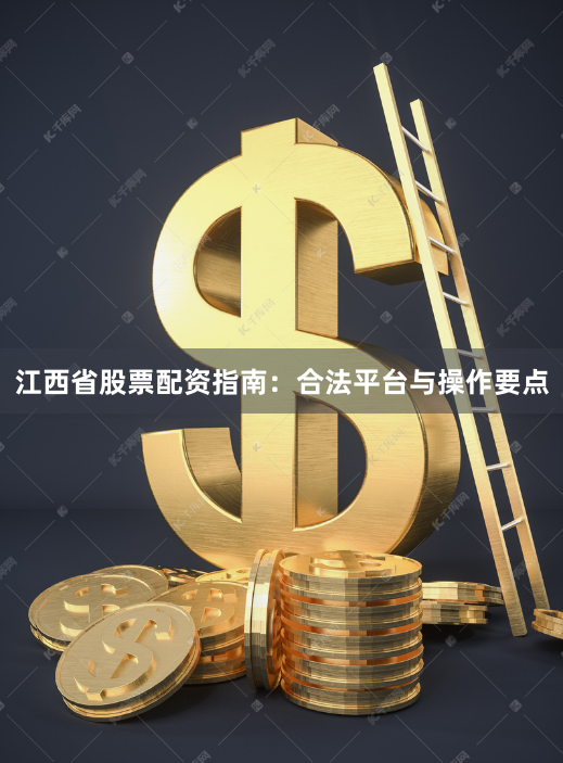 江西省股票配资指南：合法平台与操作要点