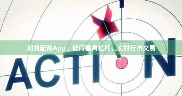 期货配资App,低门槛高杠杆,实时行情交易