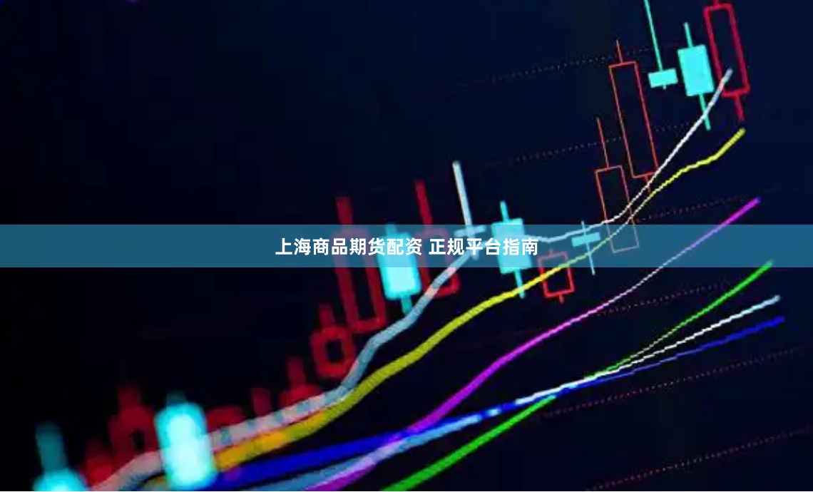 上海商品期货配资 正规平台指南