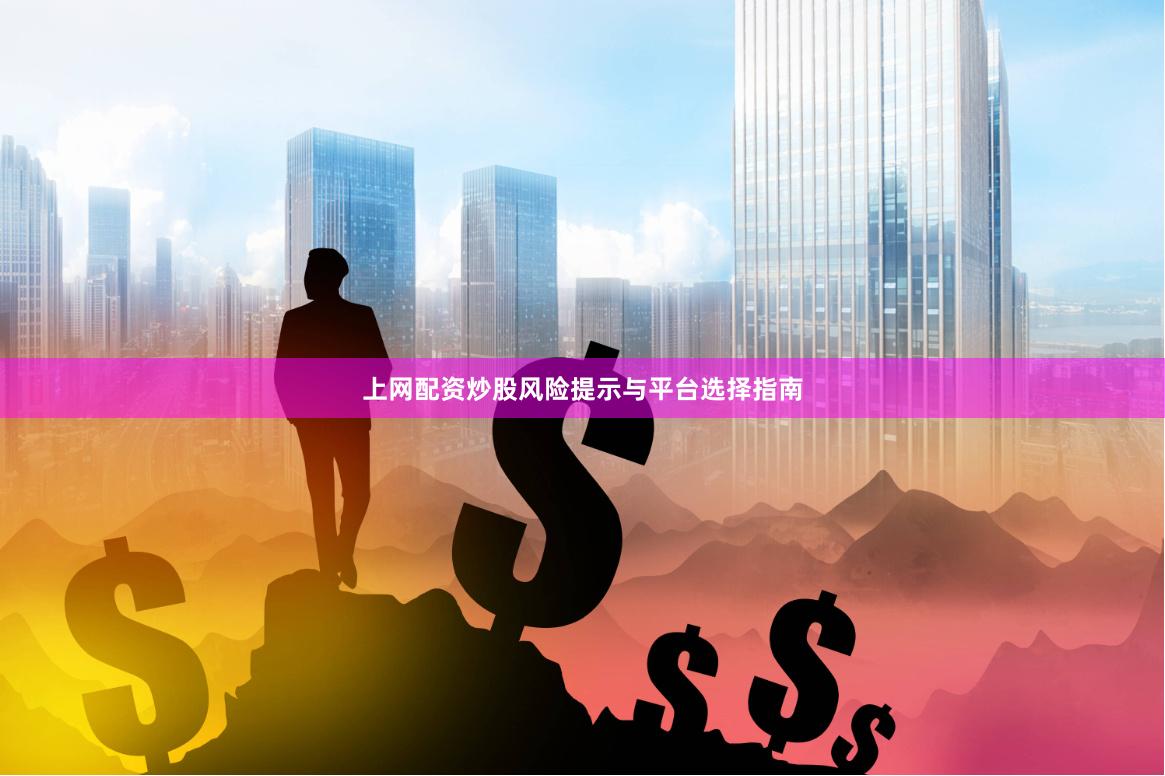 上网配资炒股风险提示与平台选择指南