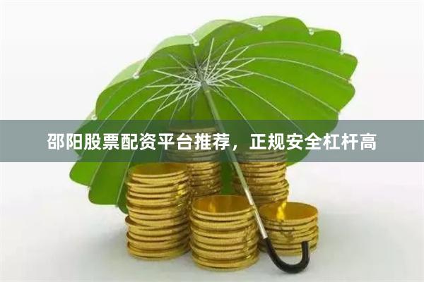 邵阳股票配资平台推荐，正规安全杠杆高