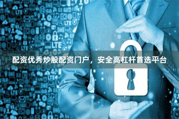 配资优秀炒股配资门户，安全高杠杆首选平台