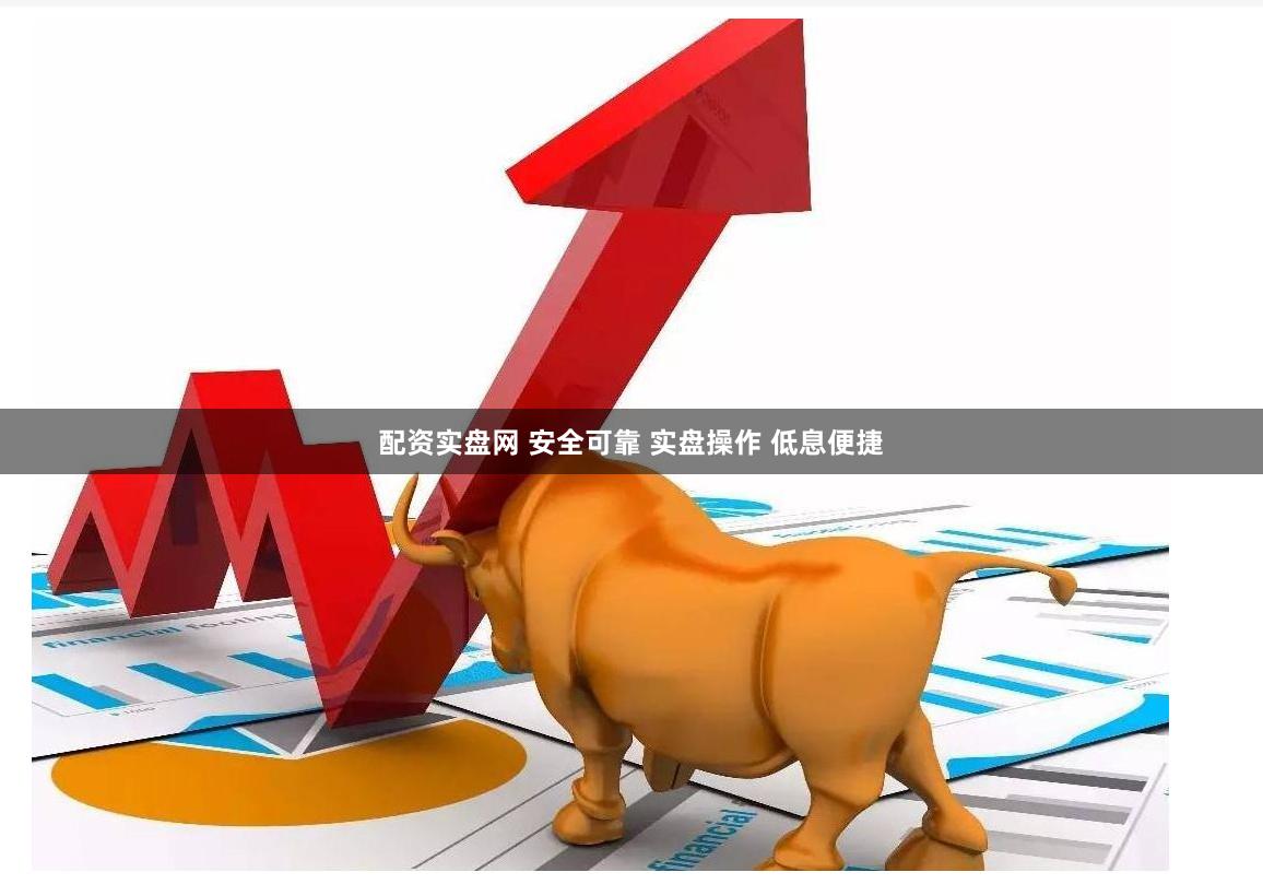 配资实盘网 安全可靠 实盘操作 低息便捷
