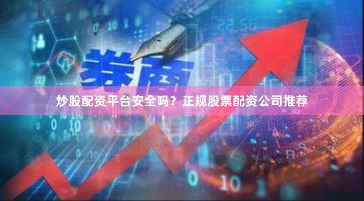 炒股配资平台安全吗？正规股票配资公司推荐