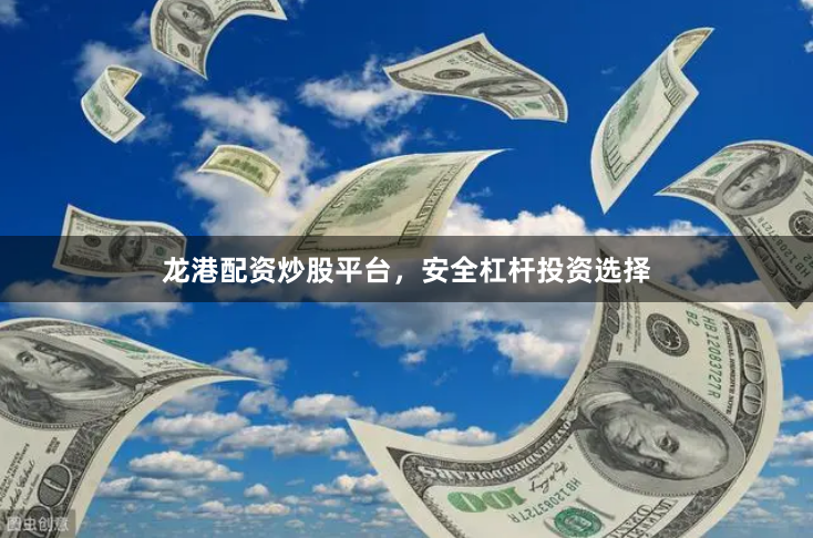 龙港配资炒股平台，安全杠杆投资选择