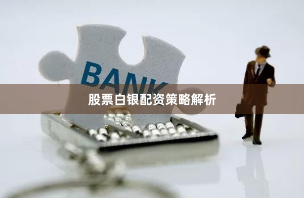 股票白银配资策略解析